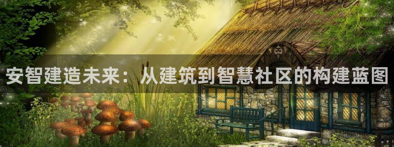 狗子28平台：安智建造未来：从建筑到智慧社区的构建蓝图