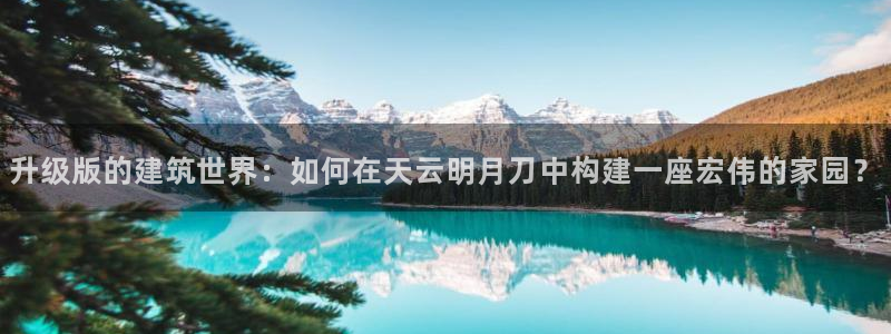 狗子28体育管理集团：升级版的建筑世界：如何在天云明月刀中构建一座宏伟的家园？